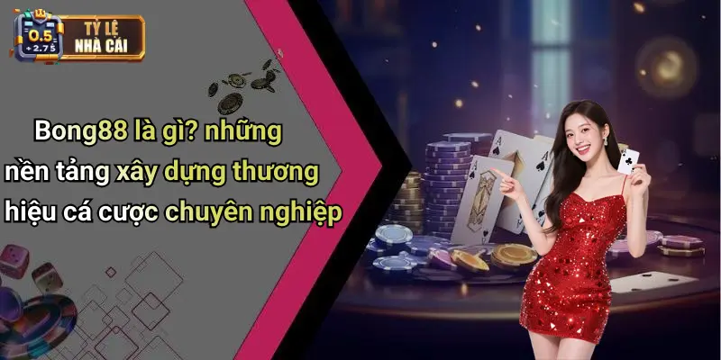 Bong88 là gì? những nền tảng xây dựng thương hiệu cá cược chuyên nghiệp