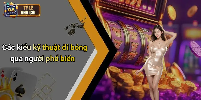 Các kiểu kỹ thuật đi bóng qua người phổ biến