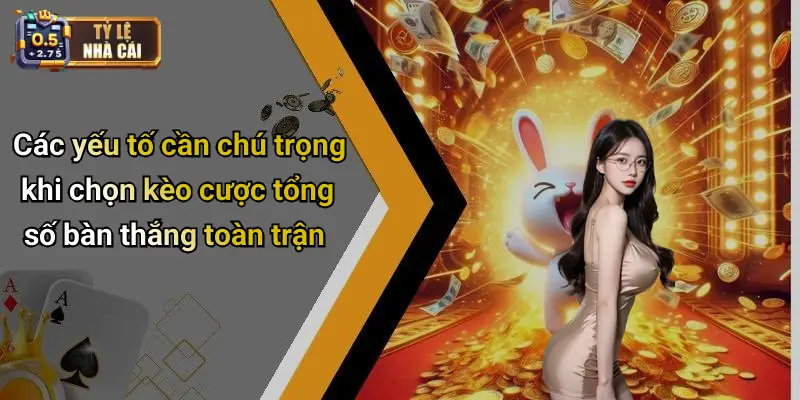 Các yếu tố cần chú trọng khi chọn kèo cược tổng số bàn thắng toàn trận
