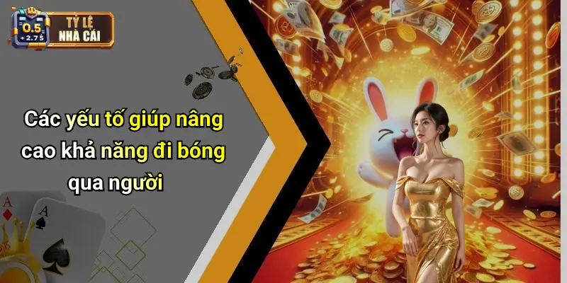 Các yếu tố giúp nâng cao khả năng đi bóng qua người