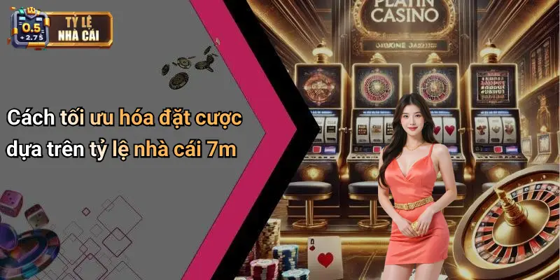 Cách tối ưu hóa đặt cược dựa trên tỷ lệ nhà cái 7m