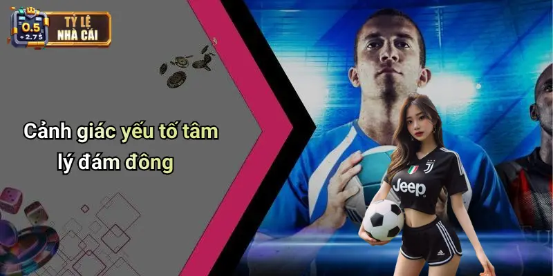 Cảnh giác yếu tố tâm lý đám đông