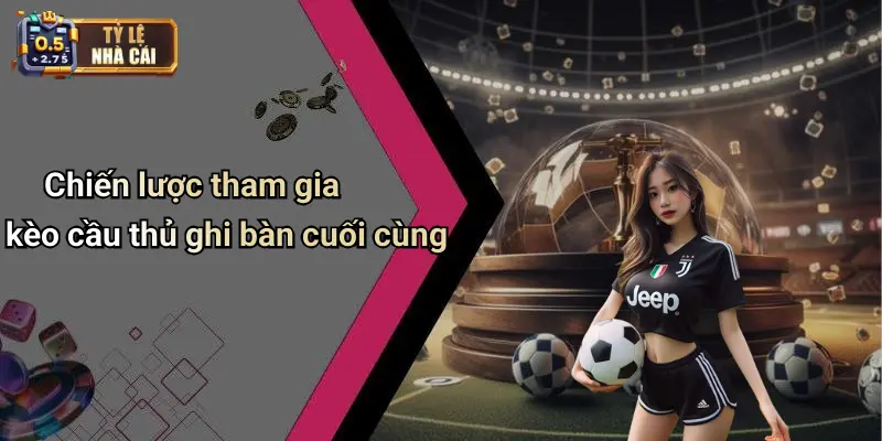 Chiến lược tham gia kèo cầu thủ ghi bàn cuối cùng