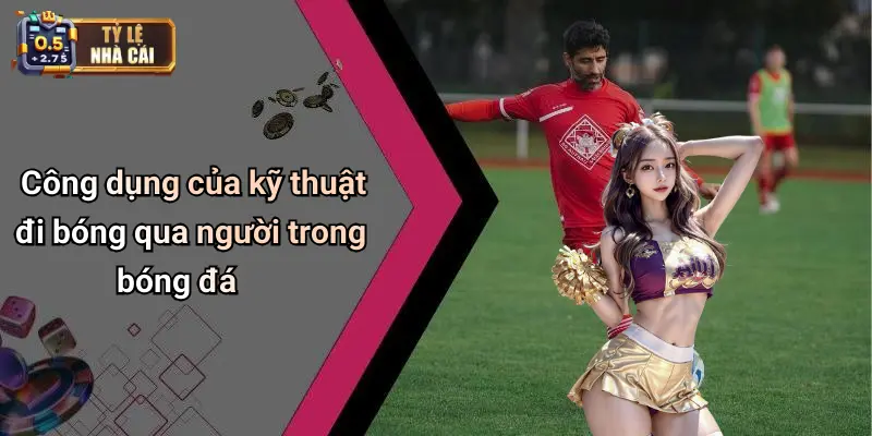 Công dụng của kỹ thuật đi bóng qua người trong bóng đá