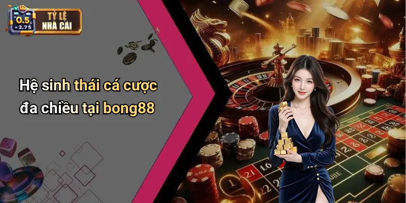 Hệ sinh thái cá cược đa chiều tại bong88