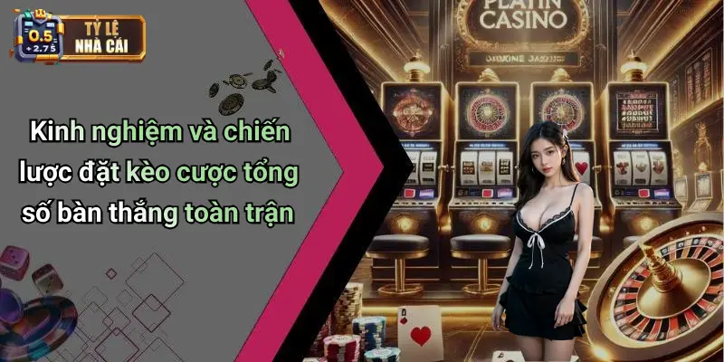 Kinh nghiệm và chiến lược đặt kèo cược tổng số bàn thắng toàn trận