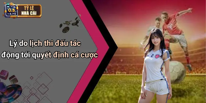 Lý do lịch thi đấu tác động tới quyết định cá cược