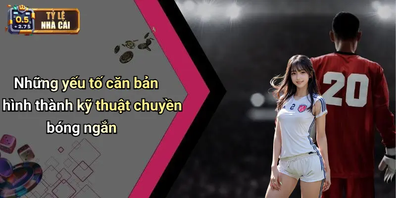 Những yếu tố căn bản hình thành kỹ thuật chuyền bóng ngắn