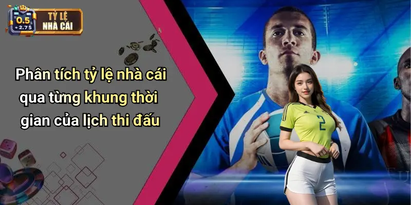 Phân tích tỷ lệ nhà cái qua từng khung thời gian của lịch thi đấu