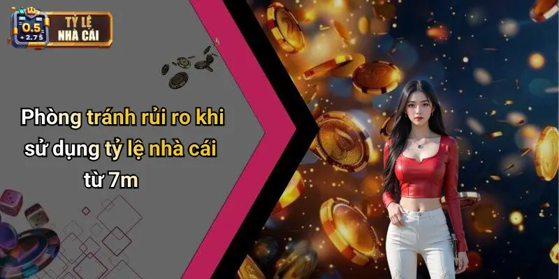 Phòng tránh rủi ro khi sử dụng tỷ lệ nhà cái từ 7m