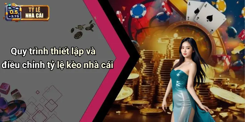 Quy trình thiết lập và điều chỉnh tỷ lệ kèo nhà cái