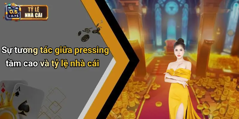 Sự tương tác giữa pressing tầm cao và tỷ lệ nhà cái