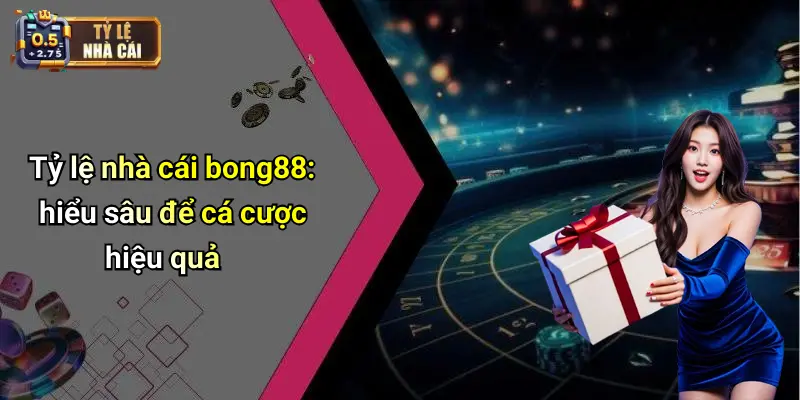 Tỷ lệ nhà cái bong88: hiểu sâu để cá cược hiệu quả
