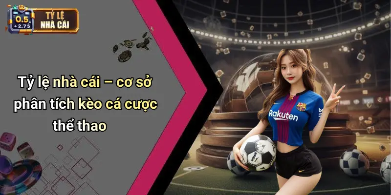 Tỷ lệ nhà cái – cơ sở phân tích kèo cá cược thể thao