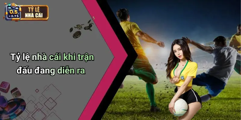 Tỷ lệ nhà cái khi trận đấu đang diễn ra