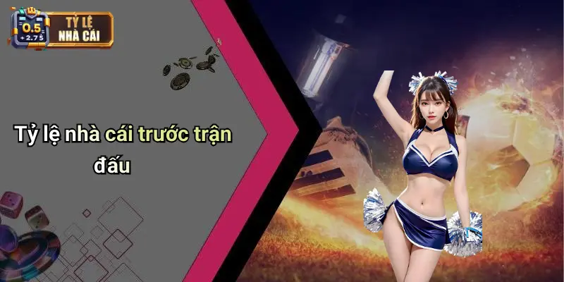 Tỷ lệ nhà cái trước trận đấu