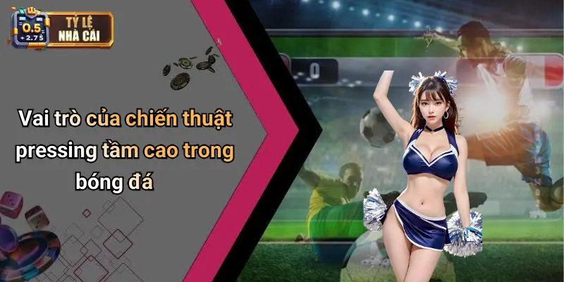 Vai trò của chiến thuật pressing tầm cao trong bóng đá