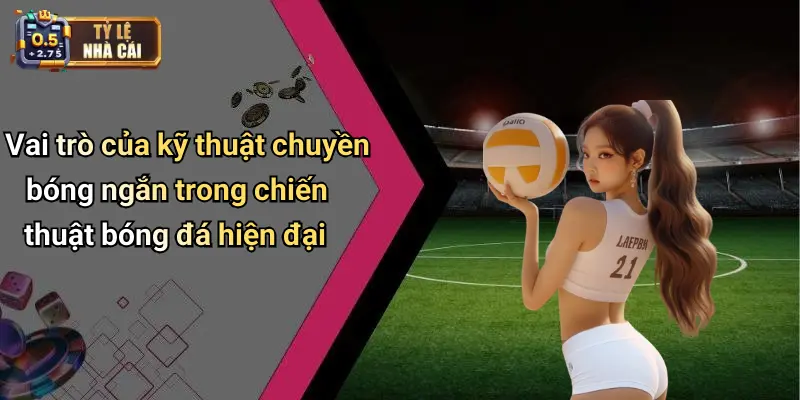 Vai trò của kỹ thuật chuyền bóng ngắn trong chiến thuật bóng đá hiện đại